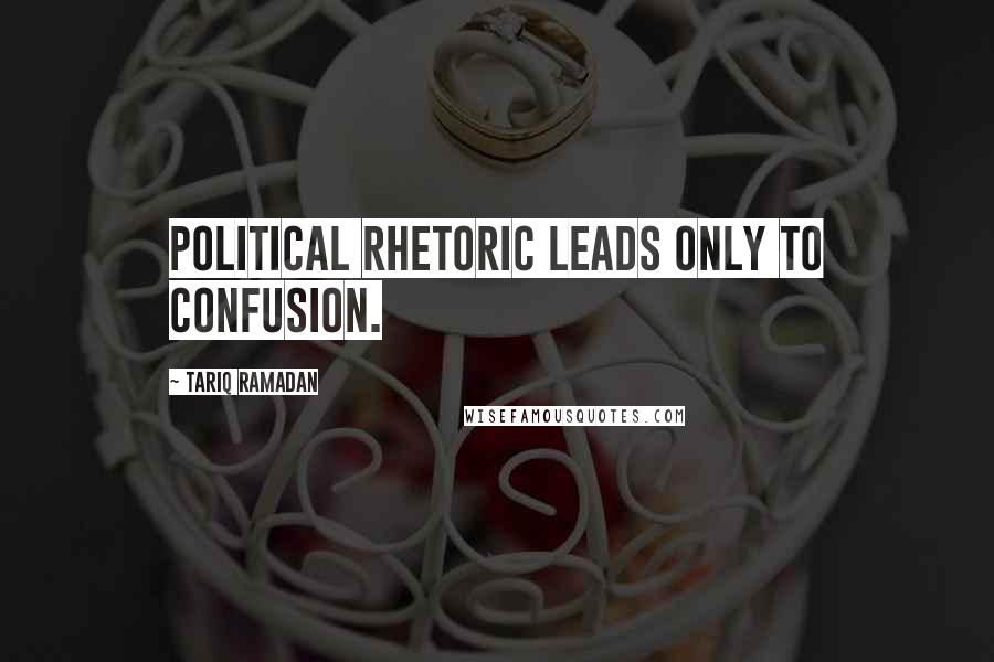 Tariq Ramadan Quotes: Political rhetoric leads only to confusion.