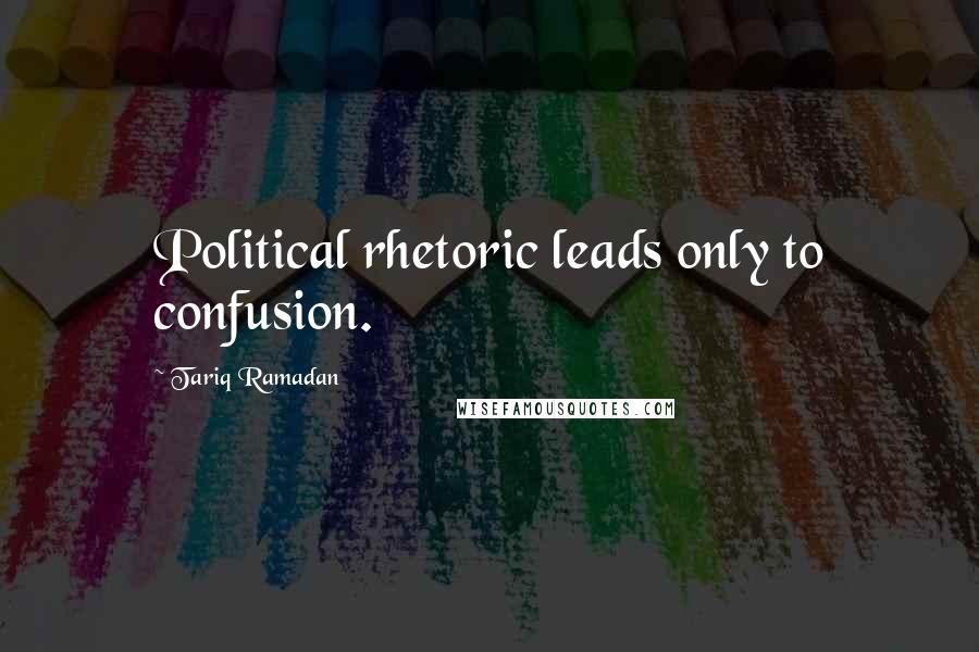 Tariq Ramadan Quotes: Political rhetoric leads only to confusion.
