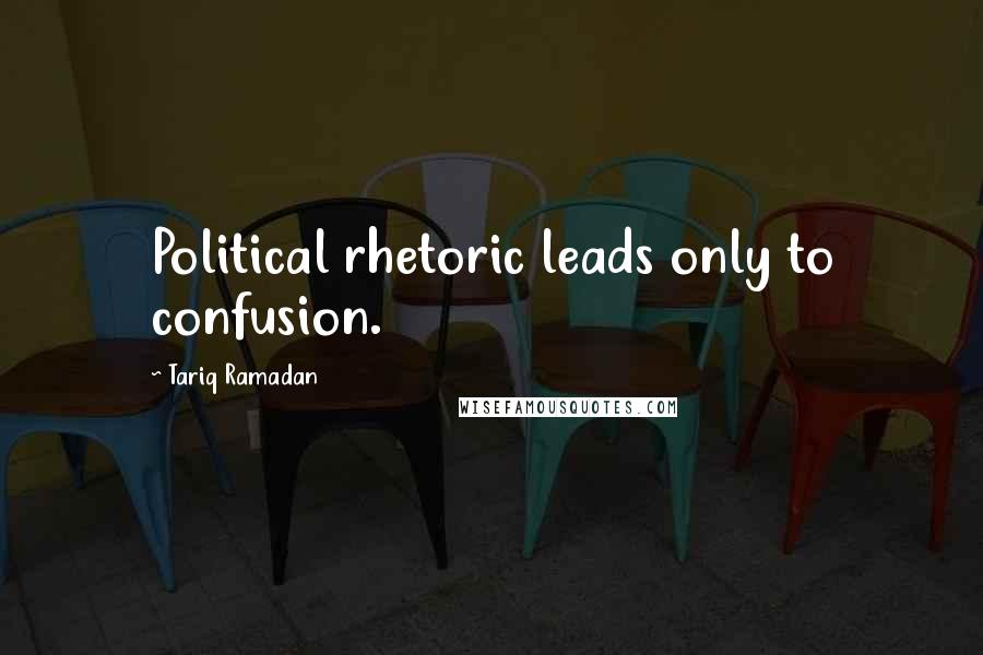 Tariq Ramadan Quotes: Political rhetoric leads only to confusion.