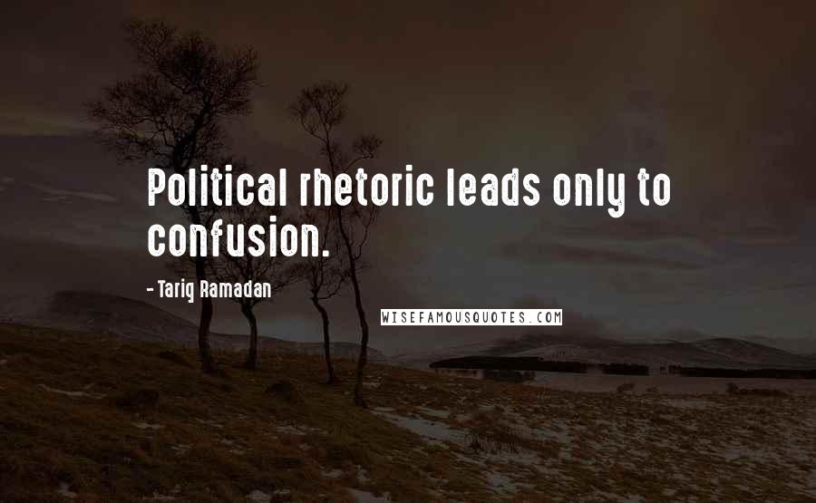 Tariq Ramadan Quotes: Political rhetoric leads only to confusion.