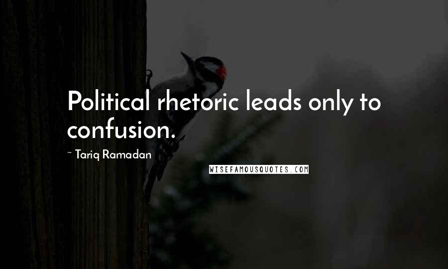 Tariq Ramadan Quotes: Political rhetoric leads only to confusion.