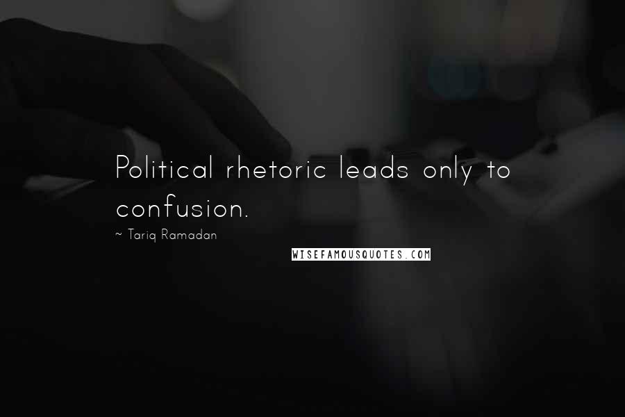 Tariq Ramadan Quotes: Political rhetoric leads only to confusion.