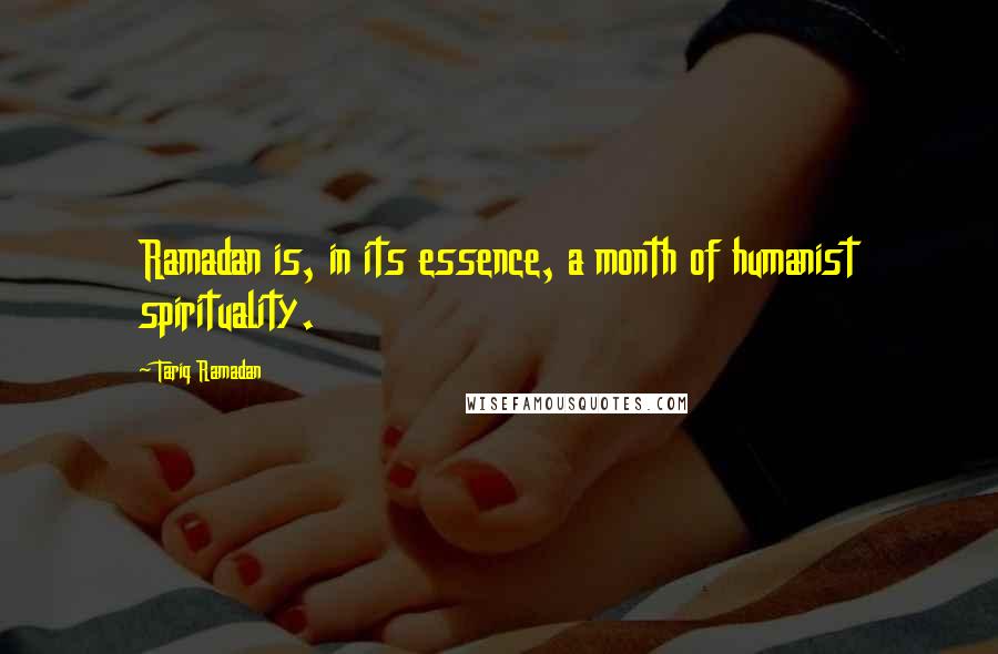 Tariq Ramadan Quotes: Ramadan is, in its essence, a month of humanist spirituality.