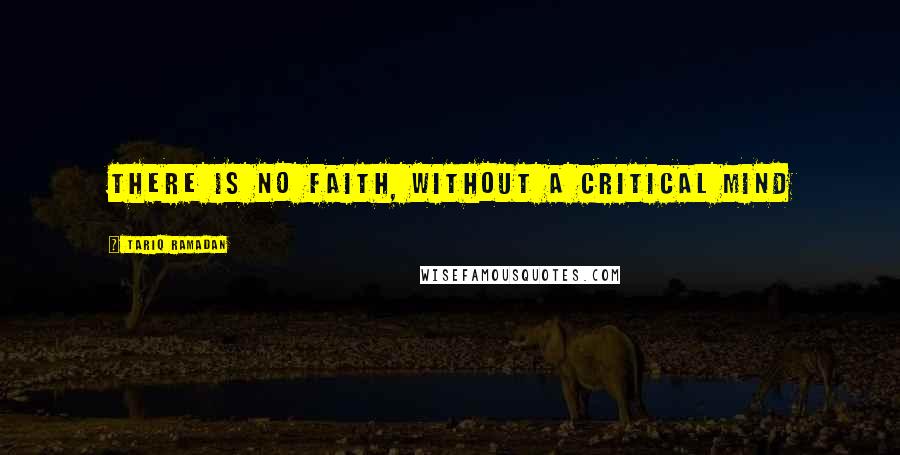 Tariq Ramadan Quotes: There is no faith, without a critical mind