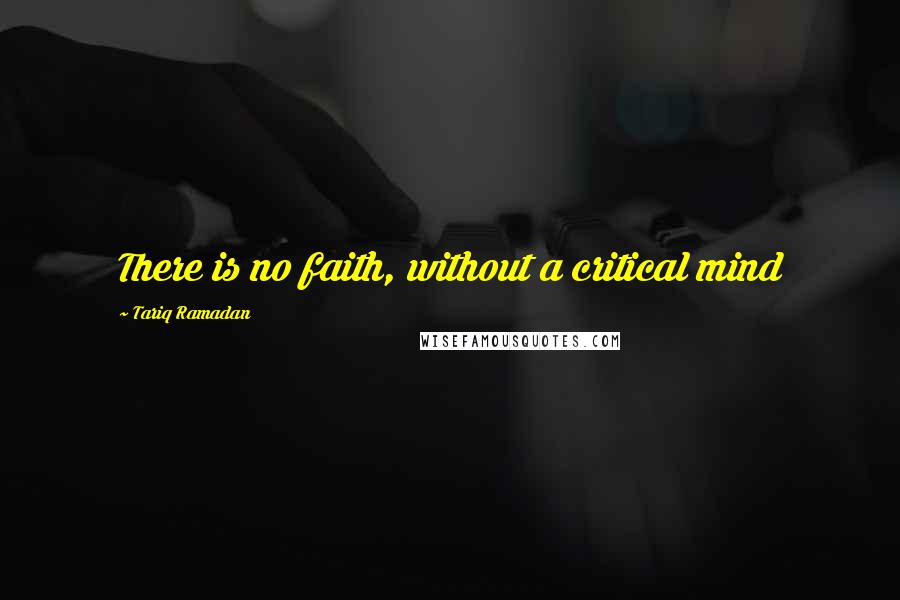 Tariq Ramadan Quotes: There is no faith, without a critical mind