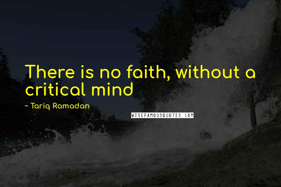 Tariq Ramadan Quotes: There is no faith, without a critical mind