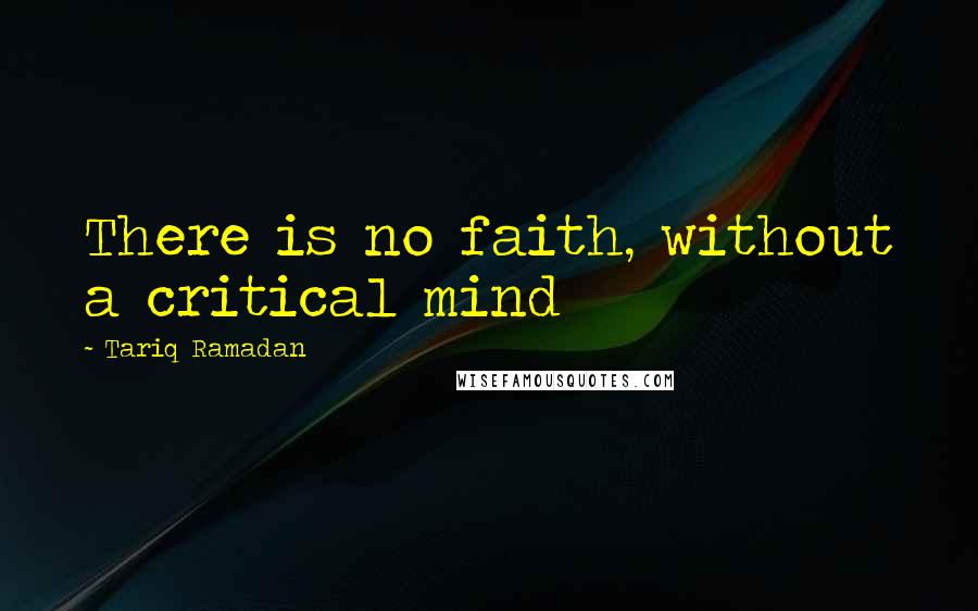 Tariq Ramadan Quotes: There is no faith, without a critical mind