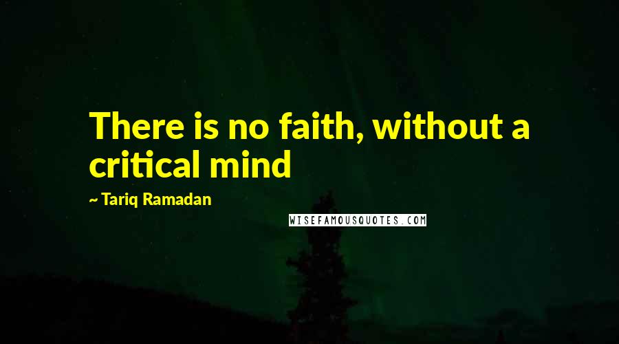 Tariq Ramadan Quotes: There is no faith, without a critical mind