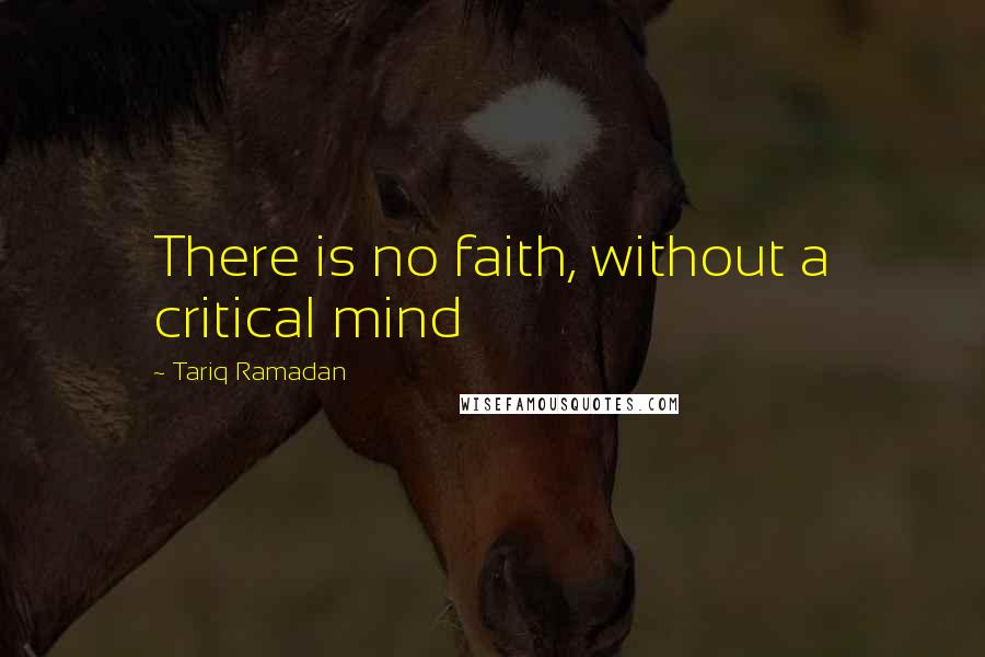 Tariq Ramadan Quotes: There is no faith, without a critical mind