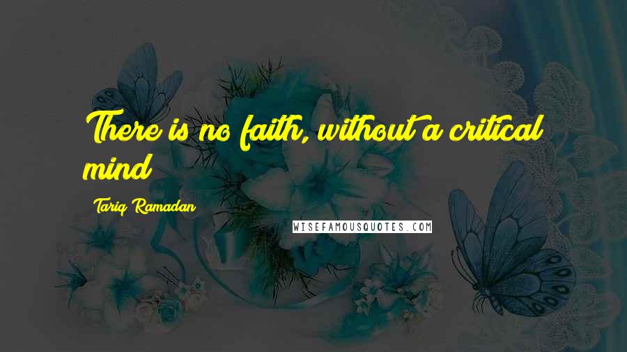 Tariq Ramadan Quotes: There is no faith, without a critical mind