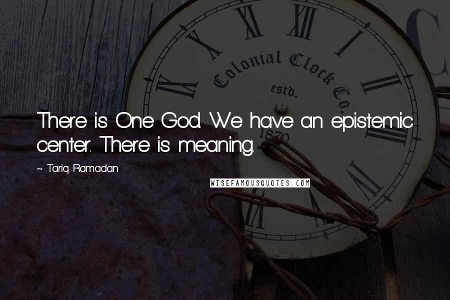 Tariq Ramadan Quotes: There is One God. We have an epistemic center. There is meaning.