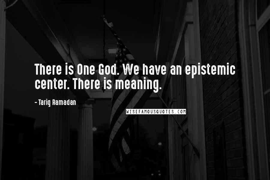 Tariq Ramadan Quotes: There is One God. We have an epistemic center. There is meaning.