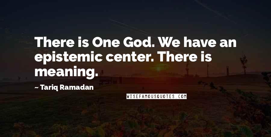 Tariq Ramadan Quotes: There is One God. We have an epistemic center. There is meaning.