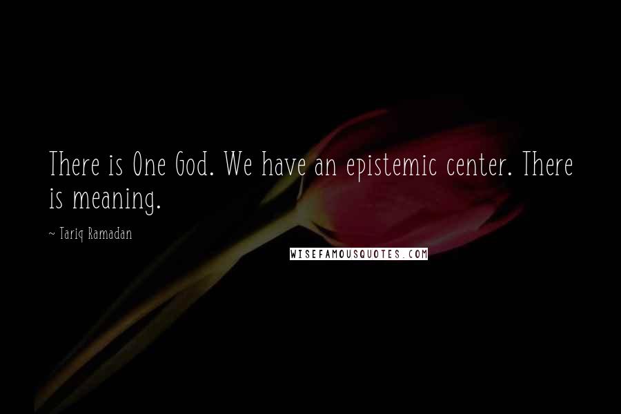 Tariq Ramadan Quotes: There is One God. We have an epistemic center. There is meaning.