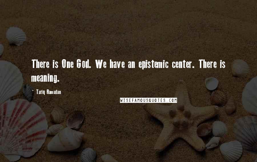 Tariq Ramadan Quotes: There is One God. We have an epistemic center. There is meaning.