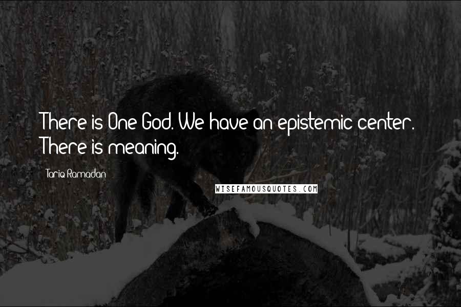 Tariq Ramadan Quotes: There is One God. We have an epistemic center. There is meaning.