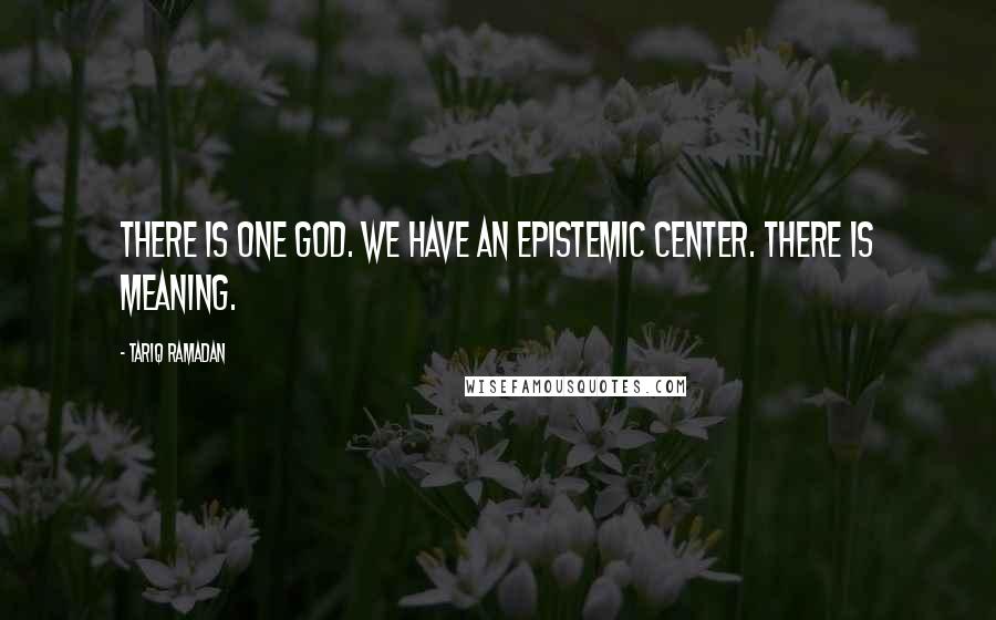 Tariq Ramadan Quotes: There is One God. We have an epistemic center. There is meaning.