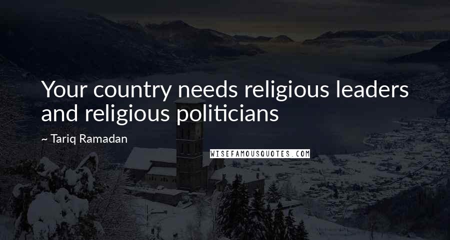 Tariq Ramadan Quotes: Your country needs religious leaders and religious politicians