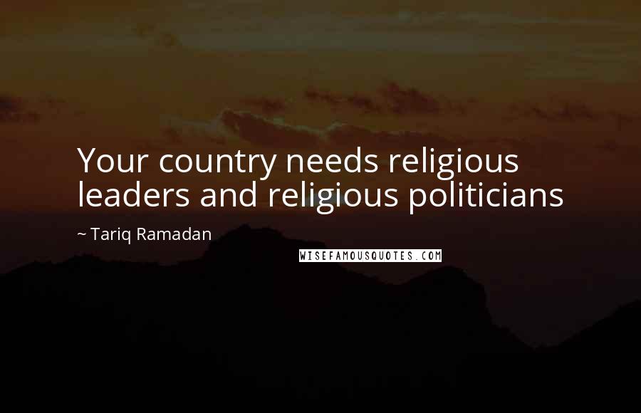 Tariq Ramadan Quotes: Your country needs religious leaders and religious politicians