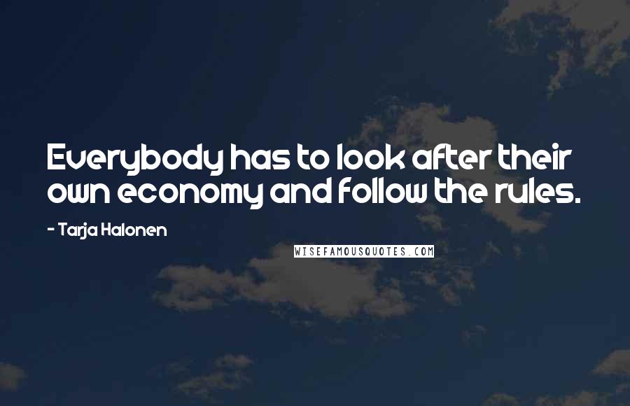 Tarja Halonen Quotes: Everybody has to look after their own economy and follow the rules.