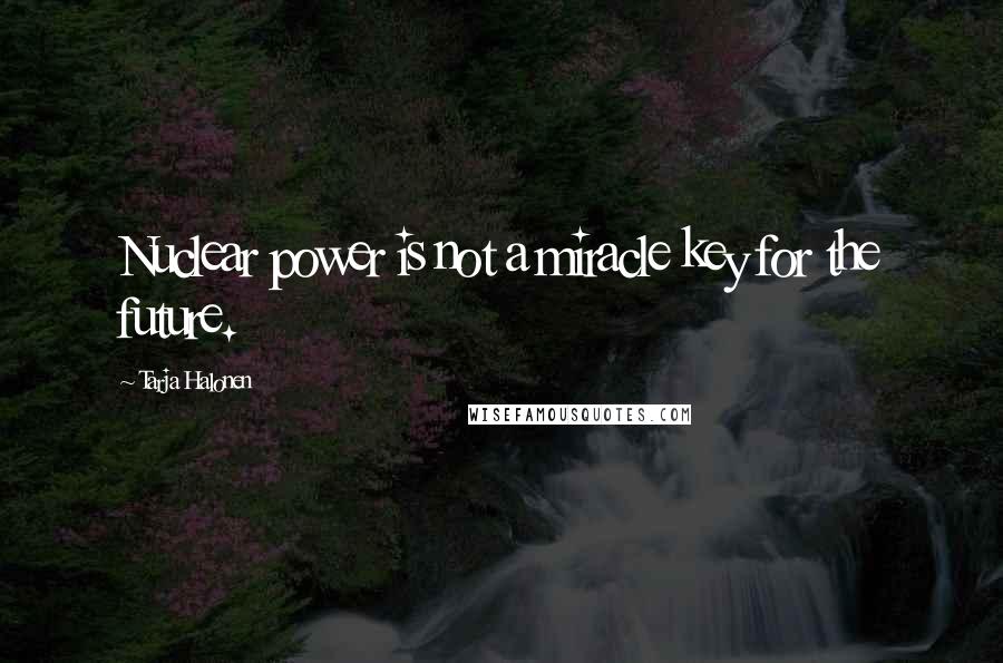 Tarja Halonen Quotes: Nuclear power is not a miracle key for the future.