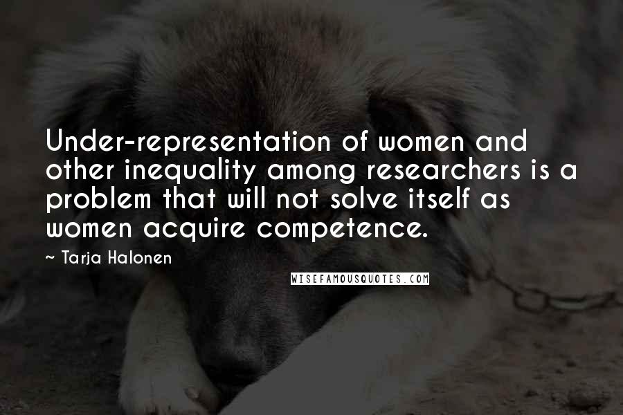 Tarja Halonen Quotes: Under-representation of women and other inequality among researchers is a problem that will not solve itself as women acquire competence.