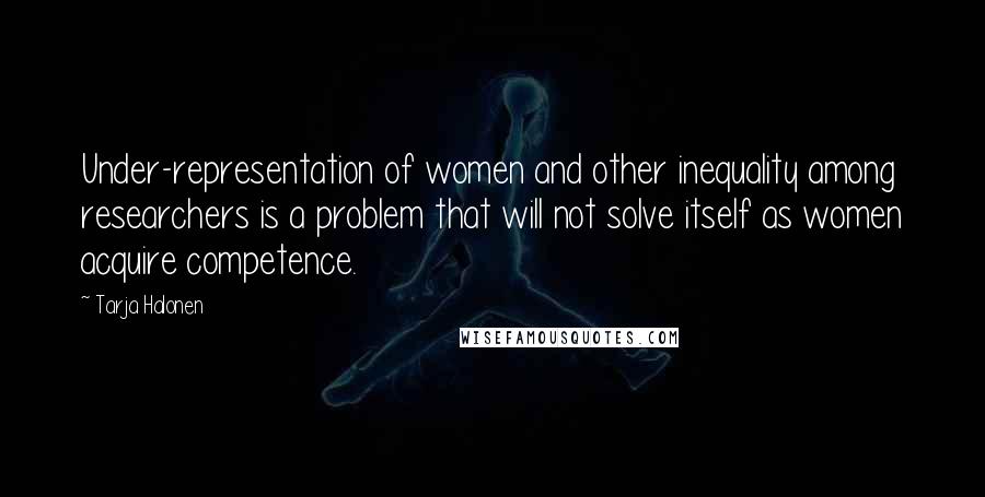 Tarja Halonen Quotes: Under-representation of women and other inequality among researchers is a problem that will not solve itself as women acquire competence.