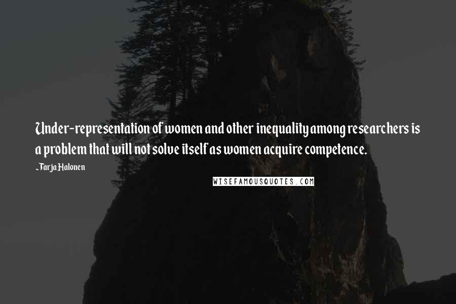 Tarja Halonen Quotes: Under-representation of women and other inequality among researchers is a problem that will not solve itself as women acquire competence.