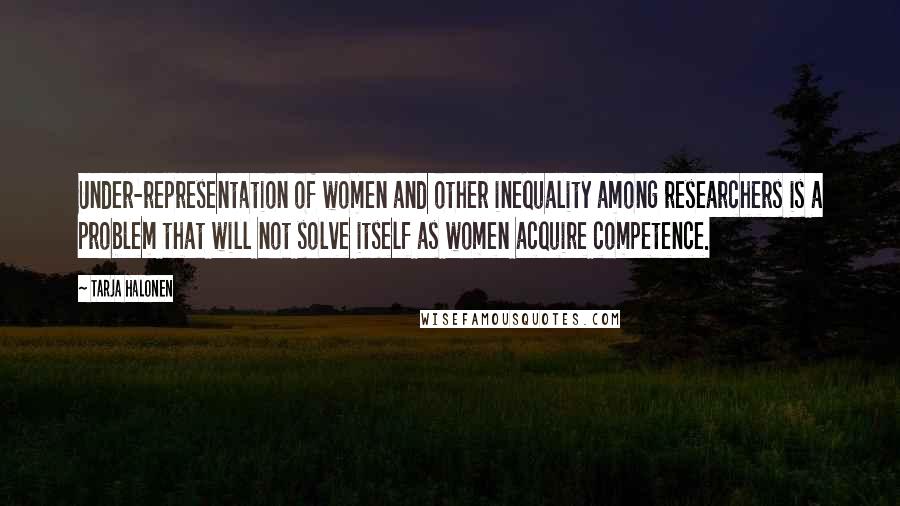 Tarja Halonen Quotes: Under-representation of women and other inequality among researchers is a problem that will not solve itself as women acquire competence.