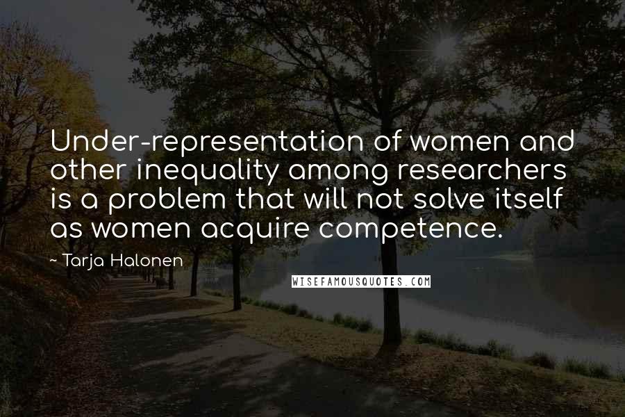 Tarja Halonen Quotes: Under-representation of women and other inequality among researchers is a problem that will not solve itself as women acquire competence.