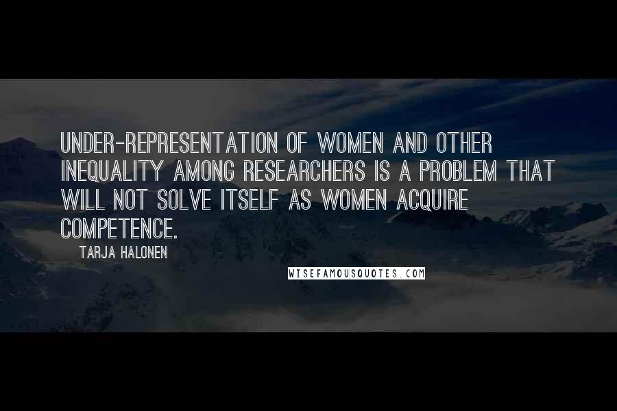 Tarja Halonen Quotes: Under-representation of women and other inequality among researchers is a problem that will not solve itself as women acquire competence.