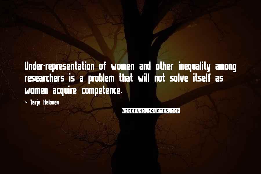 Tarja Halonen Quotes: Under-representation of women and other inequality among researchers is a problem that will not solve itself as women acquire competence.