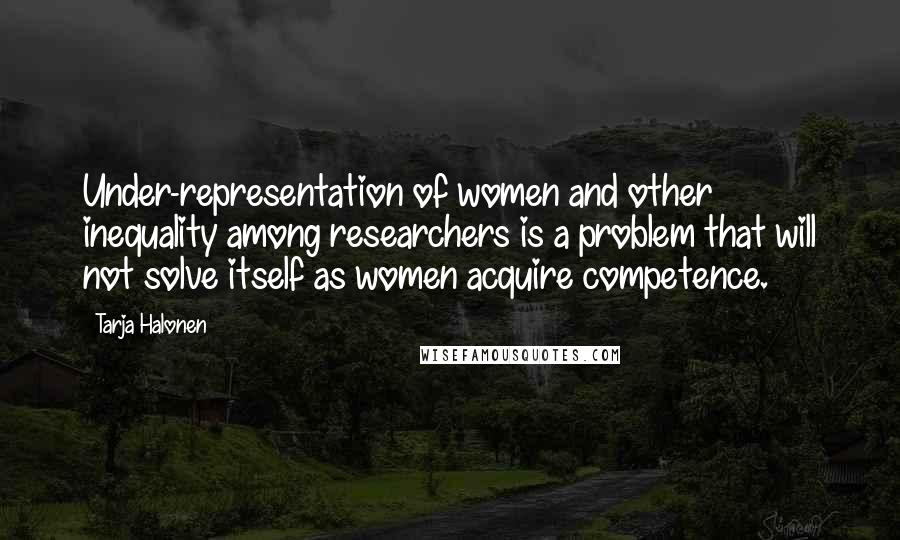 Tarja Halonen Quotes: Under-representation of women and other inequality among researchers is a problem that will not solve itself as women acquire competence.