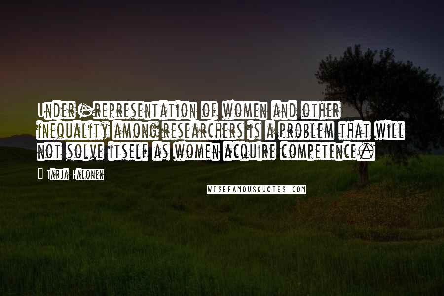 Tarja Halonen Quotes: Under-representation of women and other inequality among researchers is a problem that will not solve itself as women acquire competence.