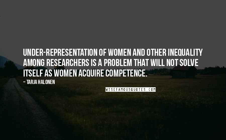 Tarja Halonen Quotes: Under-representation of women and other inequality among researchers is a problem that will not solve itself as women acquire competence.