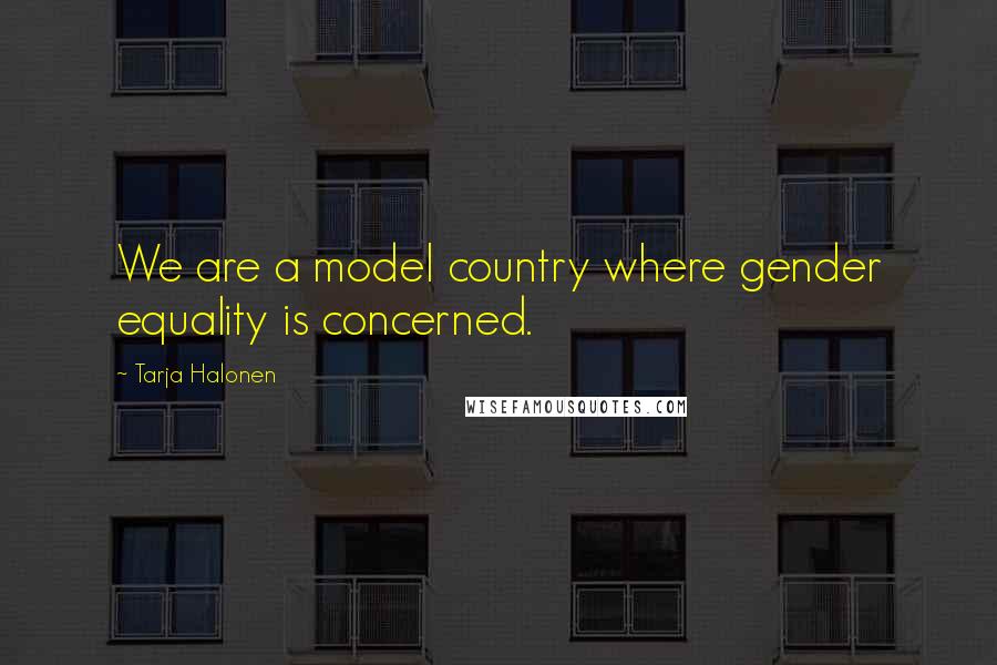 Tarja Halonen Quotes: We are a model country where gender equality is concerned.