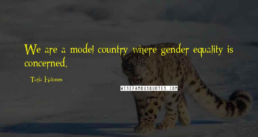 Tarja Halonen Quotes: We are a model country where gender equality is concerned.