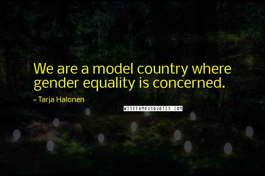 Tarja Halonen Quotes: We are a model country where gender equality is concerned.