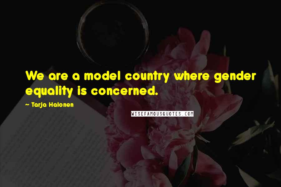 Tarja Halonen Quotes: We are a model country where gender equality is concerned.