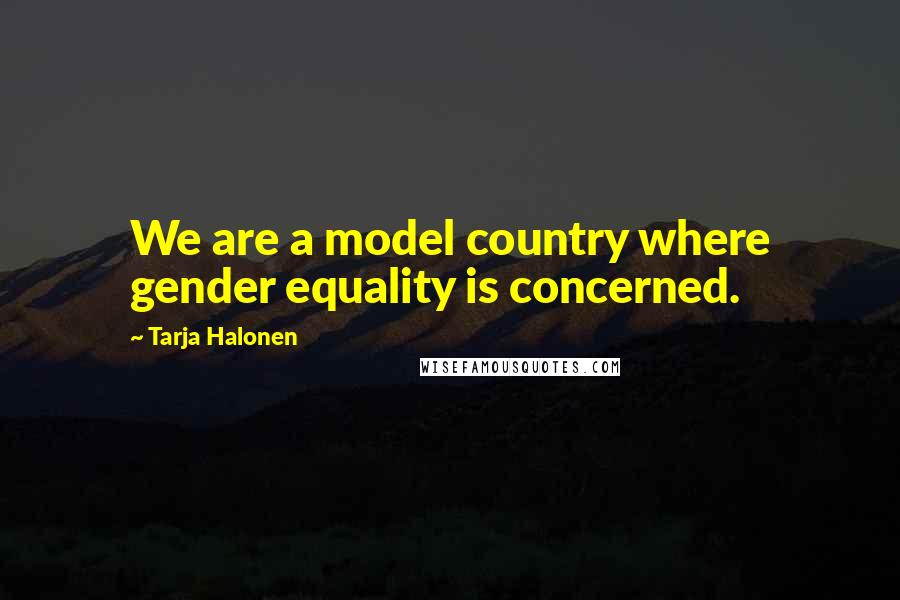 Tarja Halonen Quotes: We are a model country where gender equality is concerned.