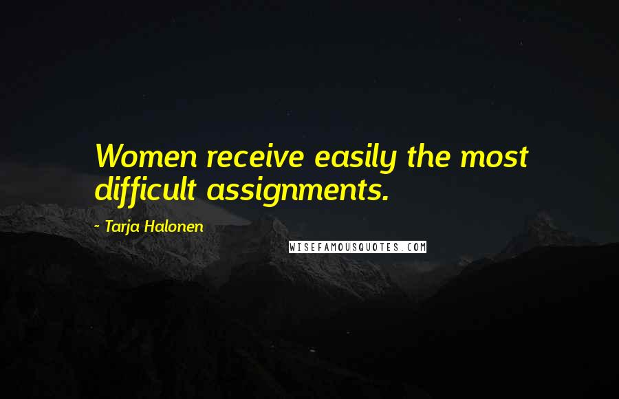 Tarja Halonen Quotes: Women receive easily the most difficult assignments.