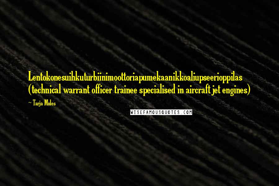 Tarja Moles Quotes: Lentokonesuihkuturbiinimoottoriapumekaanikkoaliupseerioppilas (technical warrant officer trainee specialised in aircraft jet engines)