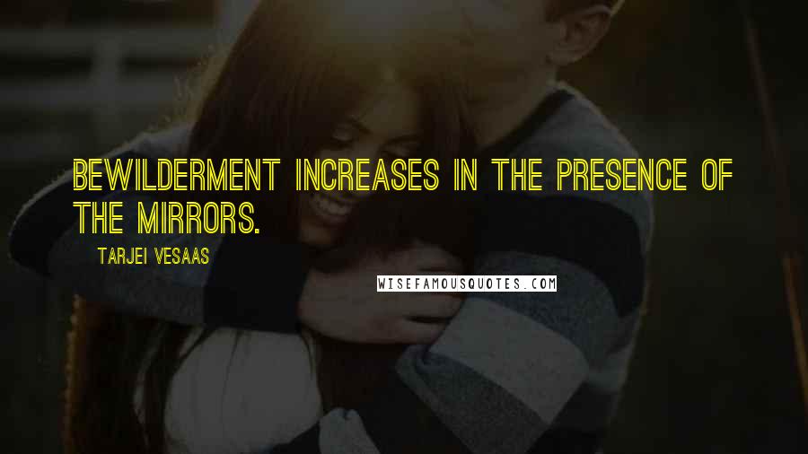 Tarjei Vesaas Quotes: Bewilderment increases in the presence of the mirrors.