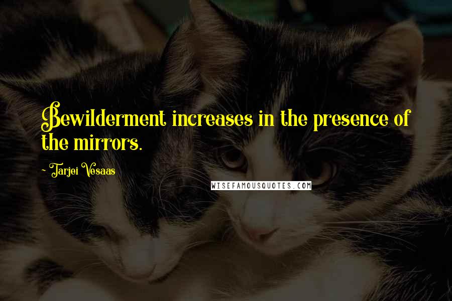 Tarjei Vesaas Quotes: Bewilderment increases in the presence of the mirrors.