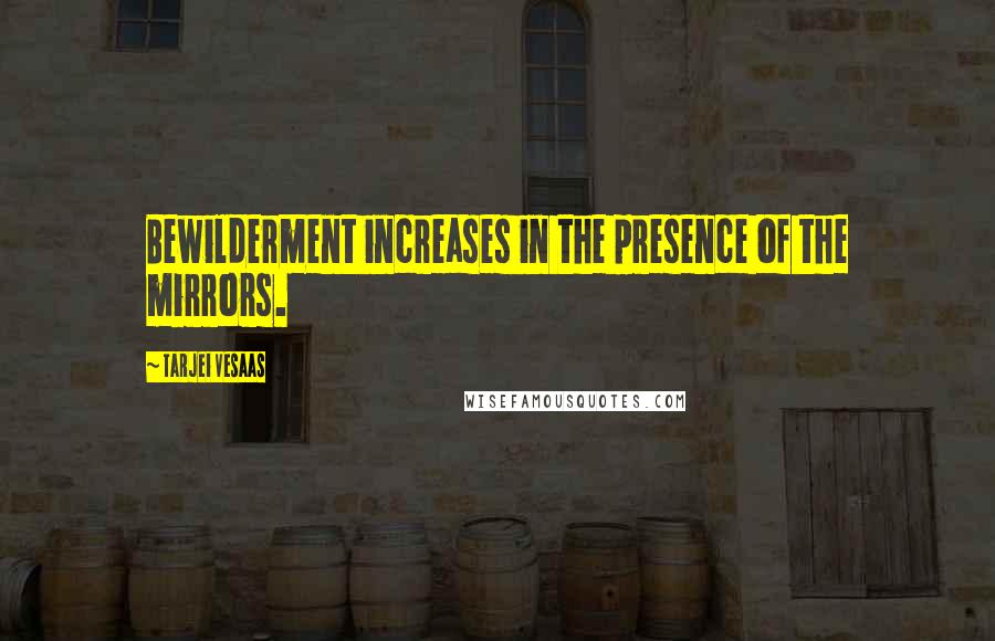 Tarjei Vesaas Quotes: Bewilderment increases in the presence of the mirrors.