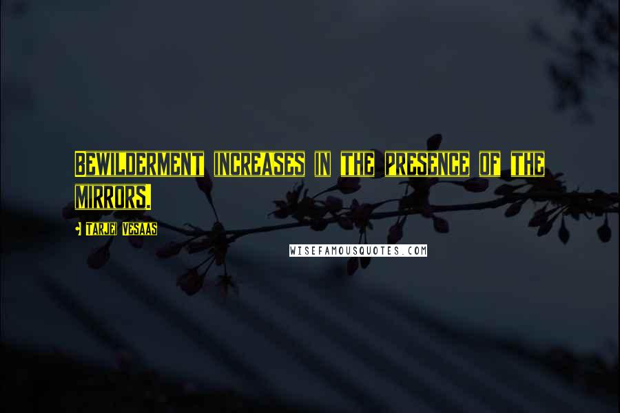 Tarjei Vesaas Quotes: Bewilderment increases in the presence of the mirrors.