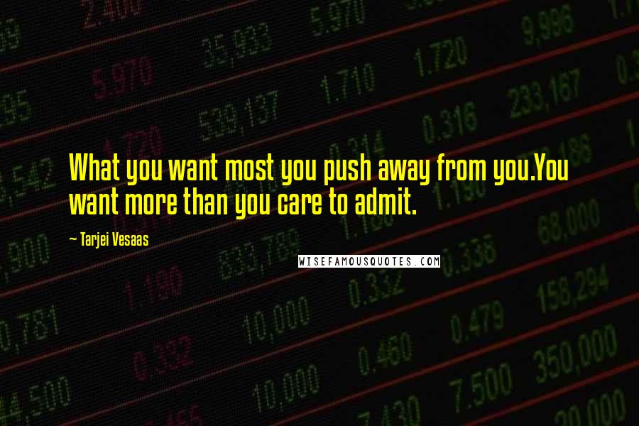 Tarjei Vesaas Quotes: What you want most you push away from you.You want more than you care to admit.