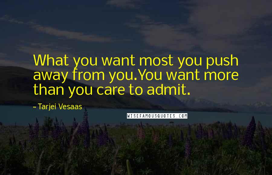 Tarjei Vesaas Quotes: What you want most you push away from you.You want more than you care to admit.
