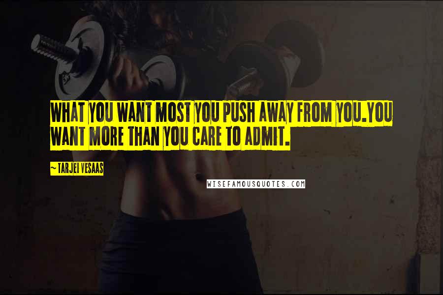 Tarjei Vesaas Quotes: What you want most you push away from you.You want more than you care to admit.