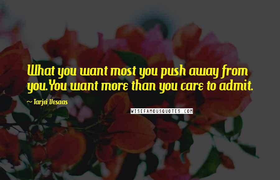 Tarjei Vesaas Quotes: What you want most you push away from you.You want more than you care to admit.